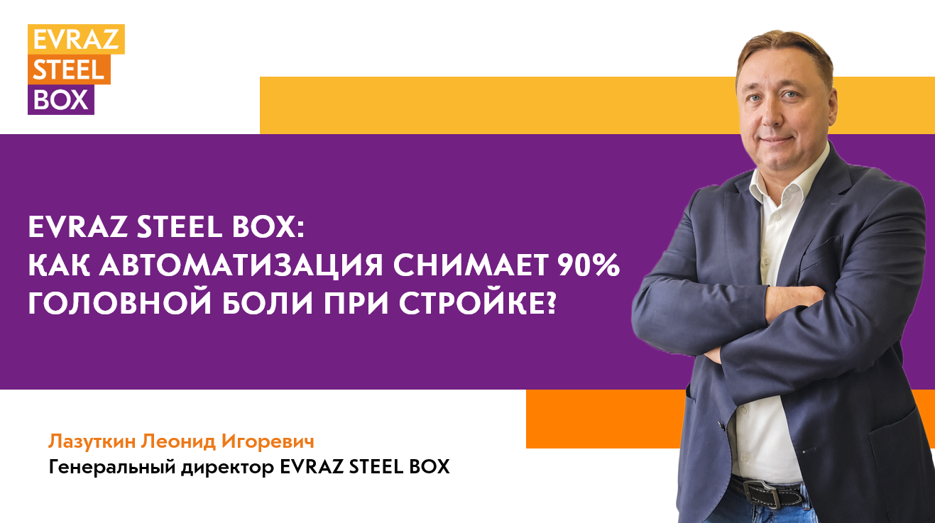 EVRAZ STEEL BOX: Как автоматизация снимает 90% головной боли при стройке?